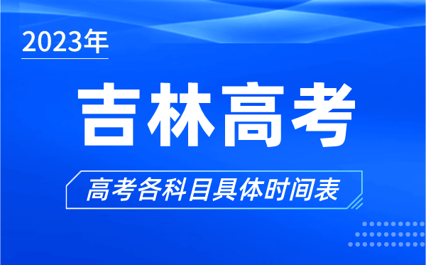 吉林高考時(shí)間2023年具體時(shí)間,吉林高考各科目時(shí)間安排表