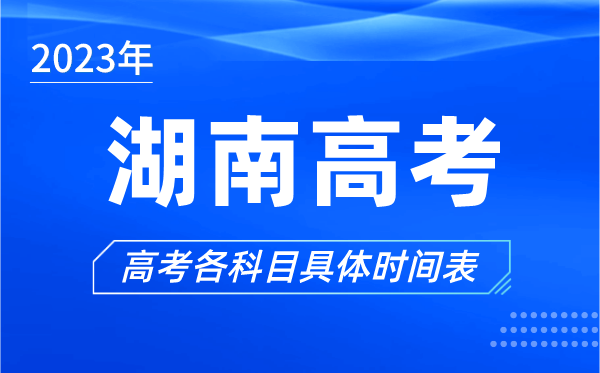 湖南高考時間2023年具體時間,湖南高考各科目時間安排表