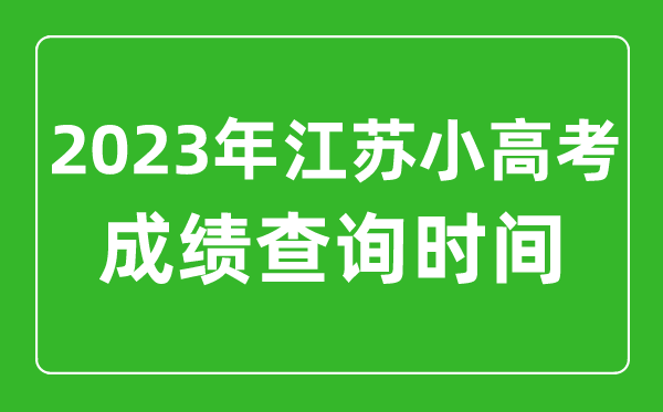 2023年江蘇小高考成績(jī)查詢時(shí)間,小高考成績(jī)什么時(shí)候出來(lái)