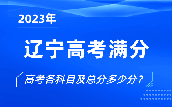 遼寧高考滿分是多少,2023年遼寧高考各科目總分多少分