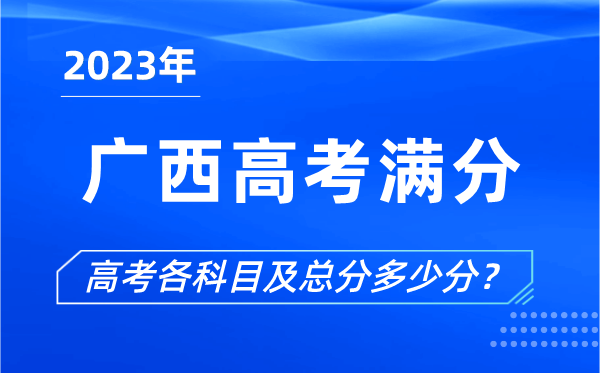 廣西高考滿分是多少,2023年廣西高考各科目總分多少分