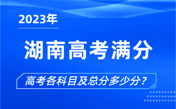 湖南高考滿分是多少,2023年湖南高考各科目總分多少分