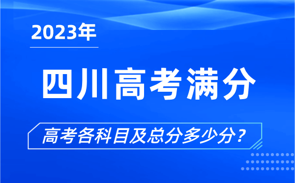 四川高考滿分是多少,2023年四川高考各科目總分多少分