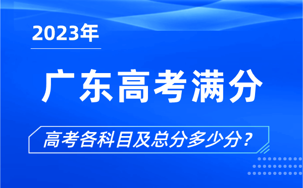 廣東高考滿分是多少,2023年廣東高考各科目總分多少分