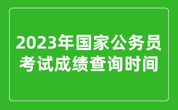 2023年國家公務員考試成績查詢時間是幾月幾號