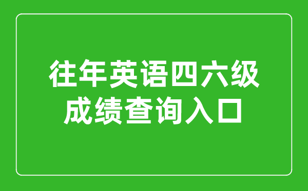 往年英語四六級成績查詢?nèi)肟诠倬W(wǎng),往年四六級成績怎么查