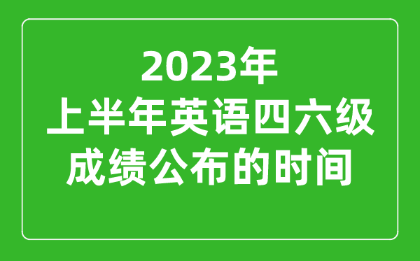 2023上半年英語(yǔ)四六級(jí)成績(jī)公布的時(shí)間（附四六級(jí)成績(jī)查詢?nèi)肟诠倬W(wǎng)）