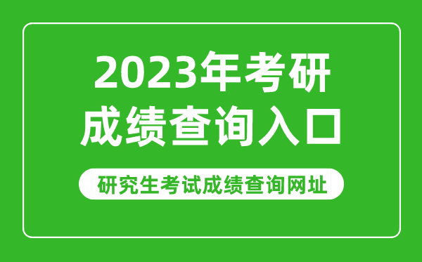 2023年考研成績(jī)查詢?nèi)肟?2023研究生考試成績(jī)查詢網(wǎng)址