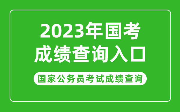 2023年國家公務員考試成績查詢?nèi)肟?國考成績查詢時間