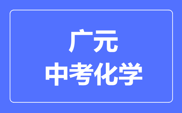 廣元市中考化學(xué)滿分是多少分,考試時(shí)間多長