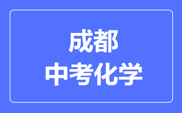 成都市中考化學(xué)滿(mǎn)分是多少分,考試時(shí)間多長(zhǎng)