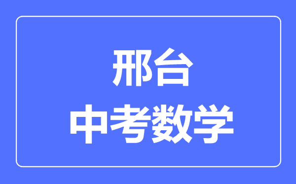 邢臺(tái)中考數(shù)學(xué)滿分是多少分,考試時(shí)間多長