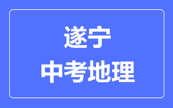 遂寧中考地理滿(mǎn)分是多少分,考試時(shí)間多長(zhǎng)