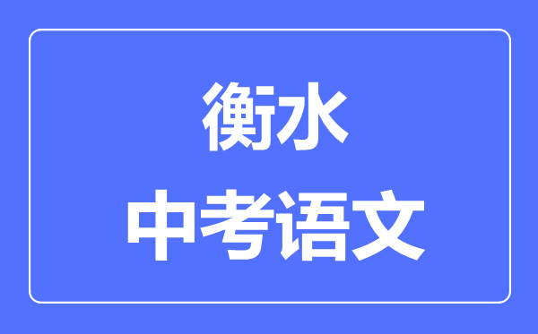 衡水中考語(yǔ)文滿分是多少分,考試時(shí)間多長(zhǎng)