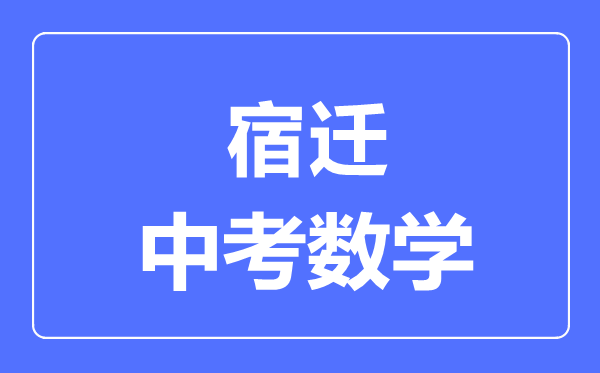 宿遷中考數(shù)學(xué)滿分是多少分,考試時間多長