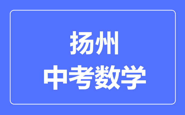 揚(yáng)州中考數(shù)學(xué)滿分是多少分,考試時(shí)間多長(zhǎng)