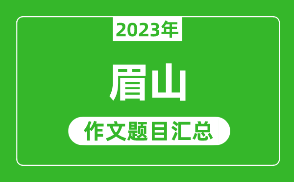 2023年眉山中考作文題目,歷年眉山中考作文題目匯總