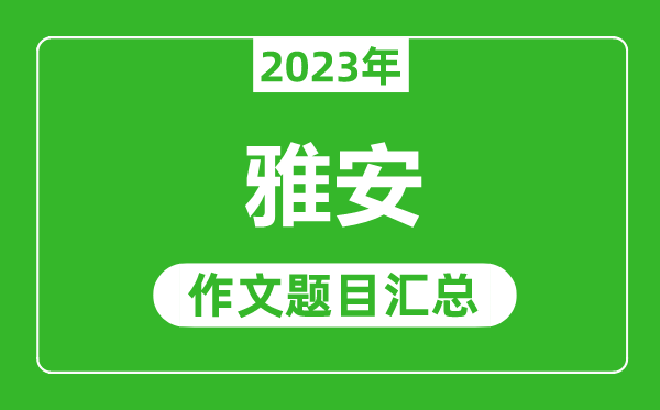 2023年雅安中考作文題目,歷年雅安中考作文題目匯總