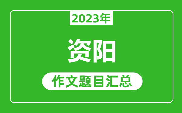 2023年資陽中考作文題目,歷年資陽中考作文題目匯總