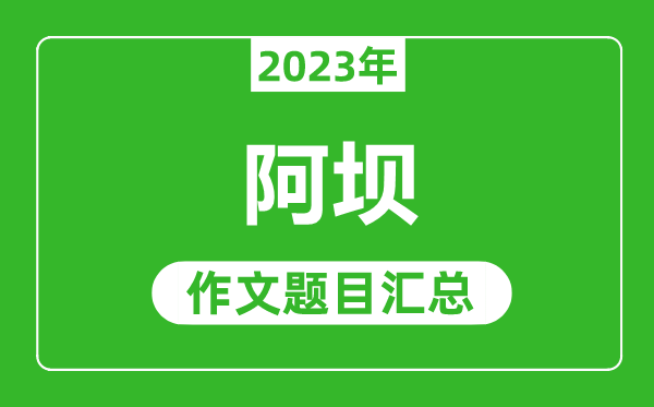 2023年阿壩中考作文題目,歷年阿壩中考作文題目匯總