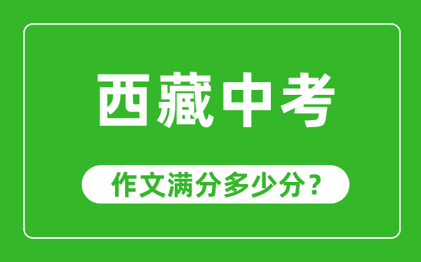 西藏中考作文滿(mǎn)分多少分,西藏中考作文評(píng)分標(biāo)準(zhǔn)及評(píng)分細(xì)則