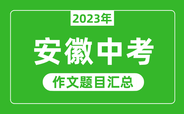 2023年安徽中考作文題目,歷年安徽中考作文題目匯總