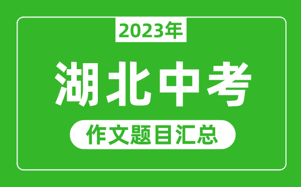 2023年湖北中考作文題目,歷年湖北中考作文題目匯總