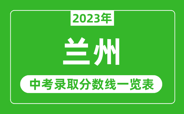 2023年蘭州中考錄取分?jǐn)?shù)線,蘭州市各高中錄取分?jǐn)?shù)線一覽表