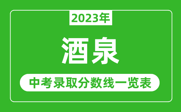 2023年酒泉中考錄取分?jǐn)?shù)線,酒泉市各高中錄取分?jǐn)?shù)線一覽表