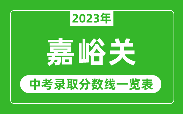 2023年嘉峪關(guān)中考錄取分?jǐn)?shù)線(xiàn),嘉峪關(guān)市各高中錄取分?jǐn)?shù)線(xiàn)一覽表