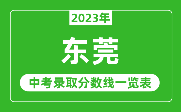 2023年東莞中考錄取分?jǐn)?shù)線,東莞市各高中錄取分?jǐn)?shù)線一覽表