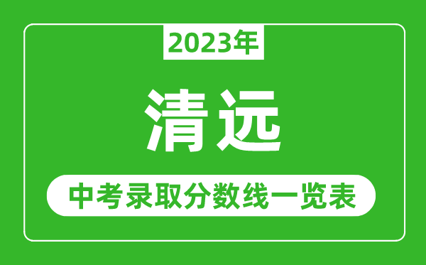 2023年清遠(yuǎn)中考錄取分?jǐn)?shù)線,清遠(yuǎn)市各高中錄取分?jǐn)?shù)線一覽表