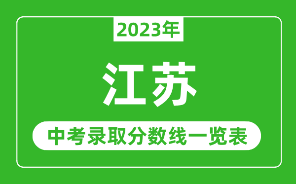 2023年江蘇中考錄取分?jǐn)?shù)線(xiàn),江蘇省各高中錄取分?jǐn)?shù)線(xiàn)一覽表