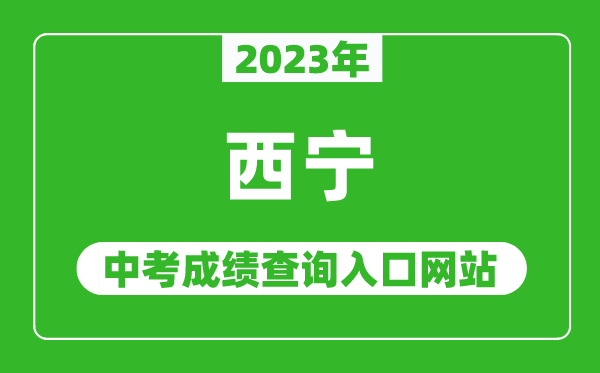 2023年西寧中考成績(jī)查詢(xún)?nèi)肟诰W(wǎng)站,西寧市教育局官網(wǎng)