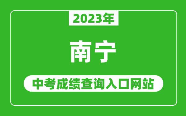 2023年南寧中考成績(jī)查詢?nèi)肟诰W(wǎng)站,南寧中考招生信息網(wǎng)官網(wǎng)