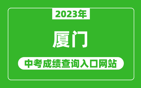 2023年廈門中考成績(jī)查詢?nèi)肟诰W(wǎng)站,廈門中招信息管理系統(tǒng)官網(wǎng)