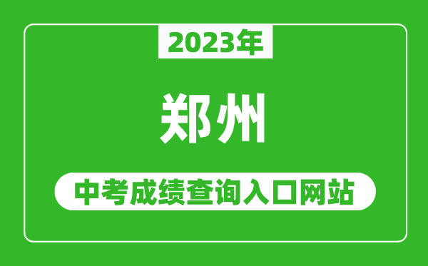 2023年鄭州中考成績查詢入口網站(http://gzgl.jyt.henan.gov.cn/)