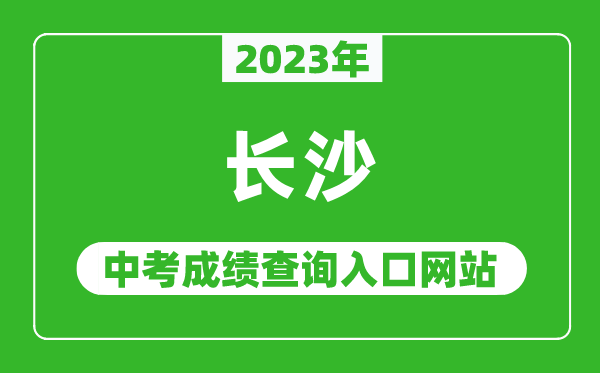 2023年長沙中考成績查詢?nèi)肟诰W(wǎng)站(http://jyj.changsha.gov.cn/)