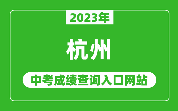 2023年杭州中考成績(jī)查詢?nèi)肟诰W(wǎng)站(http://edu.hangzhou.gov.cn/)