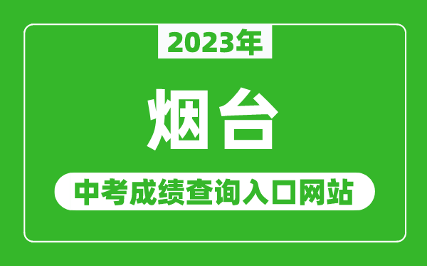 2023年煙臺中考成績查詢?nèi)肟诰W(wǎng)站(http://jyj.yantai.gov.cn/)