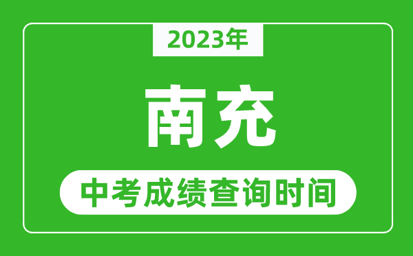 2023年南充中考成績(jī)查詢(xún)時(shí)間,南充中考成績(jī)一般什么時(shí)候公布？