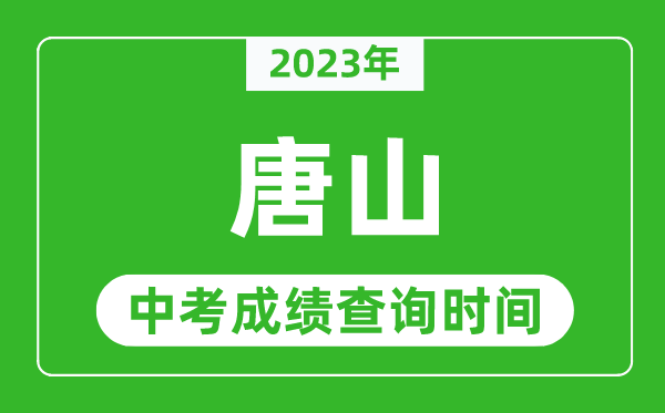 2023年唐山中考成績(jī)查詢時(shí)間,唐山中考成績(jī)一般什么時(shí)候公布？