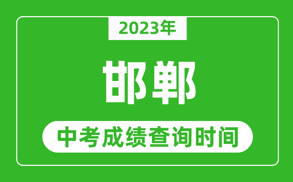 2023年邯鄲中考成績(jī)查詢時(shí)間,邯鄲中考成績(jī)一般什么時(shí)候公布？