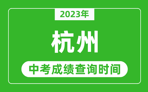 2023年杭州中考成績(jī)查詢時(shí)間,杭州中考成績(jī)一般什么時(shí)候公布？