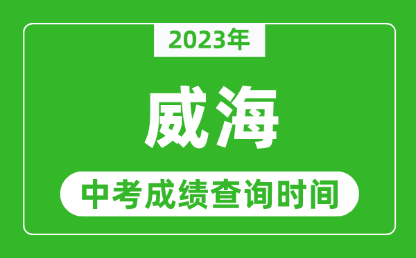 2023年威海中考成績查詢時間,威海中考成績一般什么時候公布？