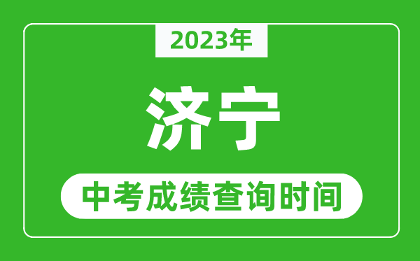 2023年濟(jì)寧中考成績查詢時(shí)間,濟(jì)寧中考成績一般什么時(shí)候公布？