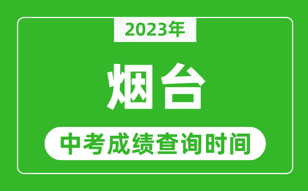 2023年煙臺(tái)中考成績查詢時(shí)間,煙臺(tái)中考成績一般什么時(shí)候公布？