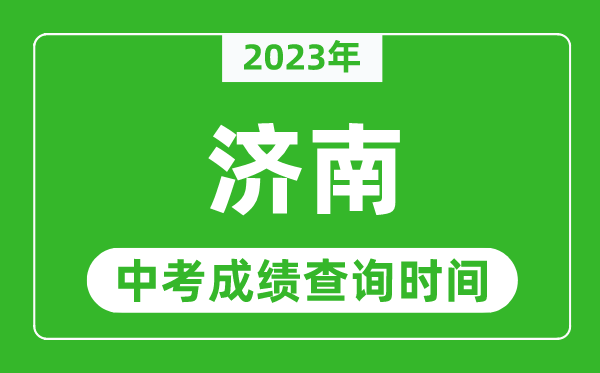 2023年濟(jì)南中考成績查詢時間,濟(jì)南中考成績一般什么時候公布？