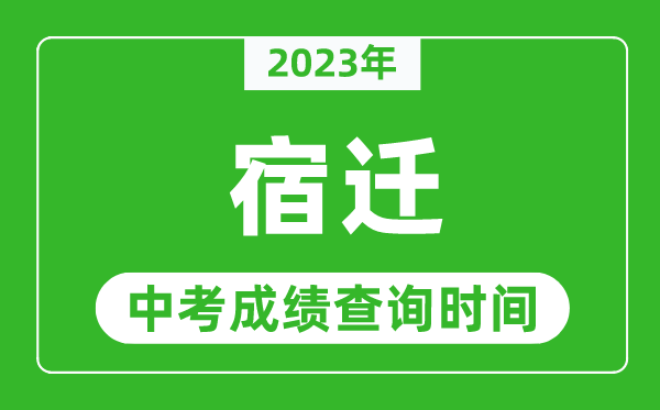 2023年宿遷中考成績查詢時間,宿遷中考成績一般什么時候公布？