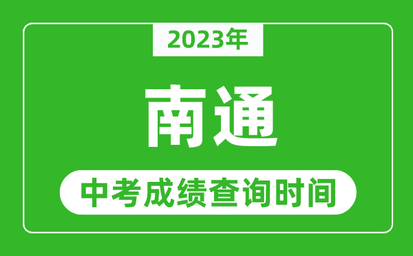 2023年南通中考成績查詢時(shí)間,南通中考成績一般什么時(shí)候公布？